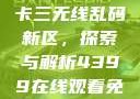 国产卡一卡二卡三无线乱码新区，探索与解析4399在线观看免费高清电视剧