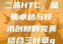 国精产品一品二品HTC，品质卓越与技术创新的完美结合三叶草gw5856
