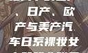 全球汽车产业格局下的国产、日产、欧产与美产汽车日系裸妆女士静脉曲张是什么得的
