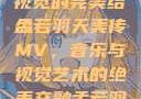 孟若羽天美传MV免费观看，探索音乐与视觉的完美结合
孟若羽天美传MV，音乐与视觉艺术的绝美交融孟若羽天美传mv免费观看在线观看