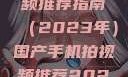 国产手机拍视频推荐指南（2023年）国产手机拍视频推荐2023成品