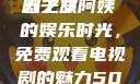 探索中年生活的多彩篇章，一位50岁阿姨的电视剧之旅
五十岁阿姨的娱乐时光，免费观看电视剧的魅力50岁阿姨大人免费观看电视剧雪中悍刀行第二季