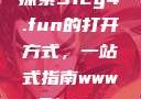 探索51cg4.fun的打开方式，一站式指南www.91.com