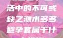 水多多，生活中的不可或缺之源水多多避孕套属于什么档次