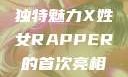 闪耀新星，X姓女Rapper首次亮相的独特魅力X姓女RAPPER的首次亮相_澎湃新闻-The Paper