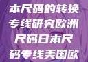 欧洲尺码与日本尺码的转换专线研究欧洲尺码日本尺码专线美国欧洲lv