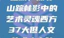 西方人文艺术之旅，探寻山踪林影中的艺术灵魂西方37大但人文艺术人山踪林篱笆墙外