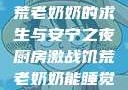 厨房激战，饥荒老奶奶的求生与安宁之夜厨房激战饥荒老奶奶能睡觉吗免费