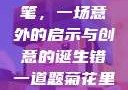 错一题，菊花里放一支笔，一场意外的启示与创意的诞生错一道题菊花里放一支笔的小说