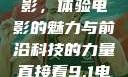 直接看9.1电影，体验电影的魅力与前沿科技的力量直接看9.1电影不用下载