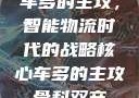 车多的主攻，智能物流时代的战略核心车多的主攻骨科双产