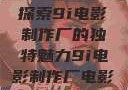 探索9i电影制作厂的独特魅力9i电影制作厂电影