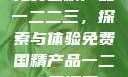 免费国精产品一二二三，探索与体验免费国精产品一二二三漫画