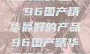 探索中国制造的巅峰之作，96国产精华最好的产品96国产精华最好的产品有哪些