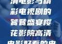 樱花影院，高清电影与精彩电视剧的饕餮盛宴樱花影院高清电影好看的电视剧免费