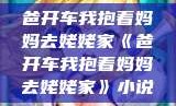 爸开车我抱着妈妈去姥姥家《爸开车我抱着妈妈去姥姥家》小说