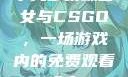 十九岁暴躁少女与CSGO，一场游戏内的免费观看盛宴
