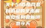 关于51吃瓜网最新消息的全面解析吃瓜网最新消息今天