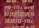 中国大学的新篇章，探索18-19card时代的机遇与挑战18-19card中国大学专业目录