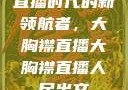 直播时代的新领航者，大胸襟直播大胸襟直播人民出文