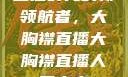 直播时代的新领航者，大胸襟直播大胸襟直播人民出文