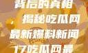 揭秘热点事件背后的真相，揭秘吃瓜网最新爆料新闻17吃瓜网最新爆料新闻