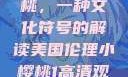 美国伦理小樱桃，一种文化符号的解读美国伦理小樱桃1高清观看