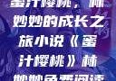 蜜汁樱桃，林妙妙的成长之旅小说《蜜汁樱桃》林妙妙免费阅读