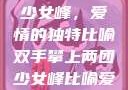 双手攀上两团少女峰，爱情的独特比喻双手攀上两团少女峰比喻爱情官色美人香