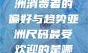 亚洲尺码最受欢迎的是哪些？探索亚洲消费者的偏好与趋势亚洲尺码最受欢迎的是哪些?亚洲尺码穿搭指南大揭秘!