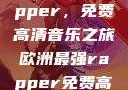 欧洲最强Rapper，免费高清音乐之旅欧洲最强rapper免费高清大全