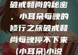 破戒和尚的秘密，小耳朵每晚的修行之旅破戒和尚每晚停不下来(小耳朵)小说