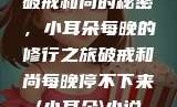 破戒和尚的秘密，小耳朵每晚的修行之旅破戒和尚每晚停不下来(小耳朵)小说