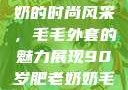 90岁肥老奶奶的时尚风采，毛毛外套的魅力展现90岁肥老奶奶毛毛外套金平梅