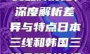 日本与韩国三线品牌对比，深度解析差异与特点日本三线和韩国三线品牌对比视频