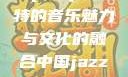 中国JazzyHipHop，独特的音乐魅力与文化的融合中国jazzyhiphop955