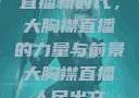 直播新时代，大胸襟直播的力量与前景大胸襟直播人民出文