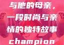 亚历山大·王与他的母亲，一段时尚与亲情的独特故事champion中国老妈