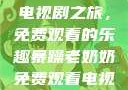 暴躁老奶奶的电视剧之旅，免费观看的乐趣暴躁老奶奶免费观看电视剧完整版