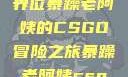 暴躁老阿姨的CSGO世界
一位暴躁老阿姨的CSGO冒险之旅暴躁老阿姨csgo图片高清在线观看