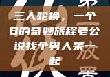三人轮换，一个B的奇妙旅程老公说找个男人来一起