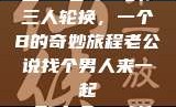 三人轮换，一个B的奇妙旅程老公说找个男人来一起