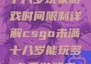 CSGO未满十八岁玩家游戏时间限制详解csgo未满十八岁能玩多久手游版安装包