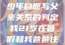 关于16岁青少年自愿与父亲关系的判定我21岁在暑假和我爸爸住酒店