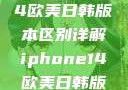 iPhone 14欧美日韩版本区别详解iphone14欧美日韩版本区别wa