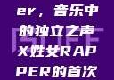 X姓女Rapper，音乐中的独立之声X姓女RAPPER的首次亮相