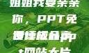 姐姐我要亲亲你，PPT免费模板分享
设计成品ppt网站大片