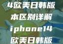 iPhone 14欧美日韩版本区别详解iphone14欧美日韩版本区别wa
