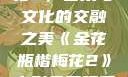 金花瓶楷梅花2，艺术与文化的交融之美《金花瓶楷梅花2》电影免费观看完整版