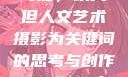 探索人文艺术摄影的无限可能，以大但人文艺术摄影为关键词的思考与创作144447大但人文艺术摄影图片